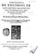 Centiloquio de encomios de los santos, sacados de los euangelios, que se cantan en sus festiuidades. Dedicado a la Virgen madre de Dios. Compuesto por fray Pablo de la Cruz ..