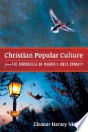 Christian Popular Culture from The Chronicles of Narnia to Duck Dynasty
