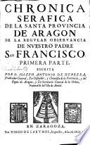 Chronica serafica de la santa provincia de Aragon de la regular observancia de nuestro Padre San Francisco. Primera parte. Escrita por Fr. Joseph Antonio de Hebrera,...