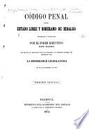 Código penal del estado libre y soberano de Hidalgo, decretado y publicado por el poder ejecutivo del mismo, en uso de la facultad que le concedió el decreto numero 184 expedido por la honorable Legislatura en 26 de setiembre de 1873