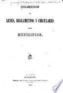 Coleccion de leyes, reglamentos y circulares sobre municipios