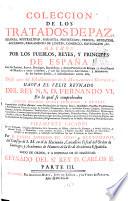 Coleccion de los tratados de paz, alianza, neutralidad, garantia, proteccion, tregua, mediacion, accesion, reglamento de limites, comercio, navegacion, &c., hechos por los pueblos, reyes, y principes de España con los pueblos, reyes, principes, republicas, y demàs potencias de Europa, y otras partes del mundo ...