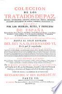 Coleccion De Los Tratados De Paz, Alianza, Neutralidad, Garantia, Protección, Tregua, Mediación, Accesión, Reglamento De Limites, Comercio, Navegación, &c. Hechos Por Los Pueblos, Reyes, Y Principes De España Con los Pueblos, Reyes, Principes, Republicas, y demàs Potencias de Europa, y otras Partes del Mundo; y entre si mismos, y con sus respectivos Adversarios: y juntamente de los hechos directa, o indirectamente contra ella