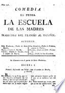 Comedia en prosa [and in one act]. La Escuela de las Madres. Traducida del Frances [of P. Carlet de Chamblain de Marivaux] al Español
