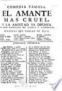 Comedia famosa. El Amante mas cruel, y la amistad ya difunta. In three acts and in verse