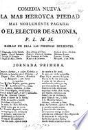Comedia nueva [in three acts and in verse]. La mas heroyca piedad mas noblemente pagada ó el Elector de Saxonia, P. L. M. M.