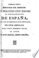 Comedia nueva: Restaurar por deshonor. Lo perdido con rigor: la restauracion de España, etc. [In verse.]