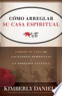 Como Arreglar su Casa Espiritual: Libere su Vida de las Fuerzas Demoniacas y la Opresion Satanica = Spiritual Housekeeping