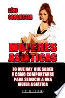 Cómo Conquistar Mujeres Asiáticas: Lo que hay que saber e cómo comportarse para seducir a una Mujer Asiática