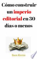 Cómo construir un imperio editorial en 30 días o menos