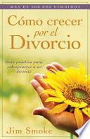 Como Crecer Por el Divorcio: Guia Practica Para Sobreponerse A un Divorcio = Growing Through Divorce