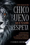 Cómo Dejar de ser el Chico Bueno que Nadie Respeta