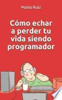 Como echar a perder tu vida siendo programador