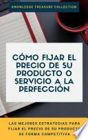 Cómo Fijar El Precio De Su Producto O Servicio A La Perfección