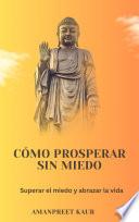 Cómo prosperar sin miedo: Superar el miedo y abrazar la vida