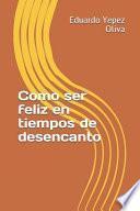 Como Ser Feliz En Tiempos de Desencanto