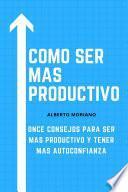 COMO SER MAS PRODUCTIVO: 11 CONSEJOS PARA QUE SEAS MAS PRODUCTIVO Y MEJORAR NUESTRA AUTOCONFIANZA