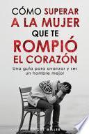Cómo superar a la mujer que te rompió el corazón