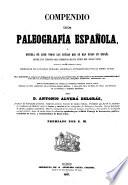 Compendio de paleografia española, ó escuela de leer todas las letras que se han usado en España des de los tiempos más remotos hasta fines del siglo XVIII
