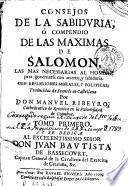 Consejos de la sabiduria, ó Compendio de las maximas de Salomon, las mas necessarias al hombre para governarse con acierto y sabiduria