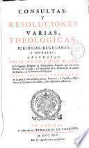 Consultas y resoluciones varias, theologicas, juridicas, regulares y morales