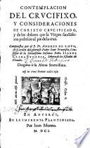 Contemplacion Del Crvcifixo, Y Consideraciones De Christo Crvcificado, y de los dolores que la Virgen sanctissima padescio al pie de la cruz