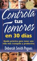 Controla Tus Temores en 30 Dias: Ayuda Practica Para Tener una Vida Mas Tranquila y Productiva = 30 Days to Taming Your Fears
