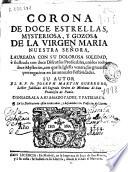 Corona de doce estrellas, mysteriosa, y gozosa de la Virgen Maria Nuestra Señora, laureada con su dolorosa soledad, è ilustrada con doce discursos predicables ...
