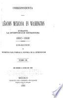 Correspondencia de la Legacion Mexicana en Washington durante la intervencion extranjera. 1860-1868