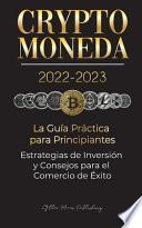 Criptomoneda 2022-2023 - La Guía Práctica para Principiantes - Estrategias de Inversión y Consejos para el Comercio de Éxito (Bitcoin, Ethereum, Ripple, Doge, Safemoon, Binance Futures, Zoidpay, Solve.care & más)