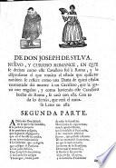 De Don Joseph de Sylva. Nuevo, y curioso Romance, en que se refiere la Historia de este Cavallero, como se enamorò de una Dama, y por ruegos de sus Padres se ordenò de Sacerdote, y como por haverlo bautizado con agua resada se dieron por nulas las ordenes, etc
