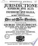 De jurisdictione superiori sive alta et inferiori sive bassa, secundum morea Germanorum, von Ober- und Nieder-Gerichten. 1709