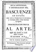 De la antiguedad y universalidad del Bascuenze en España: de sus perfecciones y ventajas sobre otras muchas lenguas, demonstracion previa al arte, que se darà a luz desta lengua. Su author M anuel D e L arramendi