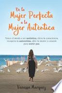 De la Mujer Perfecta a la Mujer Autentica. Vence el Miedo a Ser Autentica, Eleva Tu Consciencia, Recupera Tu Autoestima, Abre Tu Mente y Corazón para Sentir Paz
