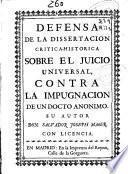 Defensa de la dissertacion critica-historica sobre el juicio uniuersal, contra la impugnacion de un docto anonimo