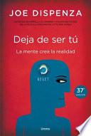 Deja de ser tú : la mente crea la realidad