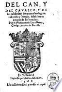 Del can, Y del cauallo, Y De sus calidades dos animales de gran instincto y sentido, fedelissimos amigos de los hombres. Por el Protonotario Luys Perez, Clerigo, vezino de Portillo