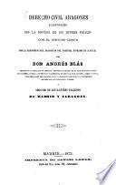 Derecho civil aragones, ilustrado con la doctrina de los autores forales, con el derecho común y con la jurisprudencia aragonesa del Tribunal Supremo de Justicia