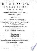 Dialogo en laude de las Mugeres, intitulado Ginaecepaenos. Diviso en v. partes. Interlocutores Philalithes y Philodoxo