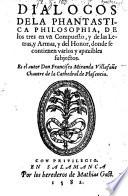 Dialogos Dela Phantastica Philosophia, De los tres en vn Compuesto, y de las Letras, y Armas, y del Honor, donde se contienen varios y apazibles subjectos
