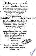 Dialogos en que se trata de quitar la preumpcion y brio al hombre, a quien el fauor y prosperidad del mundo tiene vanaglorioso y soberuio, y de esforçar y animar al que su trabajo y aduersidad tiene fatigado y affligido. Trabajados por el Doctor Francisco de Auila canonigo de la Colegial de Belmonte. ..