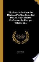 Diccionario De Ciencias Médicas Por Una Sociedad De Los Más Célebres Profesores De Europa, Volume 22...