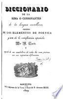 Diccionario de la rima o consonantes de la lengua Castellana, precedido de los elementos de poética y arte de la versificacion Española ... y seguido de un vocabulario di todas las voces poéticas con sus, respectivas definiciones