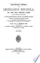 Diccionario general de la Legislacion Espanõla, civil y penal, canónica, administrativa y marítima de la especial de Indias ...