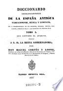 Diccionario Geografico-Historico de la Espana Antigua Tarraconense, Betica Y Lusitana, Con La Correspondencia De Sus Regiones, Ciudades, Montes, Rios, Caminos, Puertos E Islas A Las Conocidas En Nuestros Dias ... Dedicado A S. M. La Reina Gobernadora, por Don Miguel Cortes Y Lopez, Academico de la Real de la Historia (etc.)