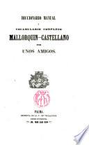 Diccionario manual ó vocabulario completo Mallorquín- Castellano por unos amigos