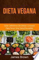 Dieta Vegana: Guía Definitiva De Detox Corporal Para Tener Una Salud Increíble