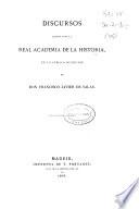 Discursos leídos ante la Real Academia de la Historia en la pública recepción de Don Francisco Javier de Salas