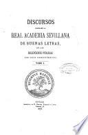 Discursos leidos ante la Real Academia Sevillana de Buenas Letras, en las recepciones públicas de sus indivíduos