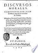 Discursos morales. Compuestos por Iuan de Mora ... Tratale como biuiran los hombres en las Republicas, y casas de Reyes, y grandes señores, sin ser mal quistos, o embidiados ..